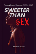 Sweeter Than Sex: Pursuing Deeper Pleasures With No Guilt