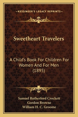 Sweetheart Travelers: A Child's Book for Children for Women and for Men (1895) - Crockett, Samuel Rutherford, and Browne, Gordon (Illustrator), and Groome, William H C (Illustrator)