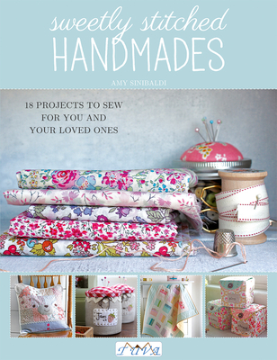 Sweetly Stitched Handmades: 18 Projects to Sew for You and Your Loved Ones - Sinibaldi, Amy