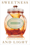 Sweetness and Light: Sweetness and Light: The Mysterious History of the Honeybee