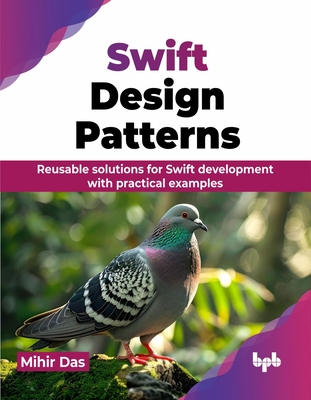 Swift Design Patterns: Reusable solutions for Swift development with practical examples (English Edition) - Das, Mihir