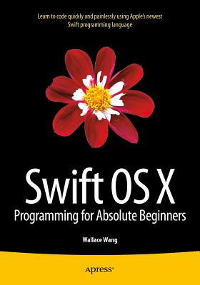 Swift OS X Programming for Absolute Beginners - Wang, Wallace