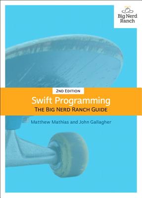 Swift Programming: The Big Nerd Ranch Guide - Mathias, Matthew, and Gallagher, John