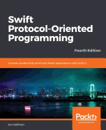Swift Protocol-Oriented Programming: Increase productivity and build faster applications with Swift 5, 4th Edition
