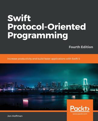 Swift Protocol-Oriented Programming: Increase productivity and build faster applications with Swift 5, 4th Edition - Hoffman, Jon