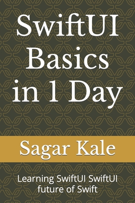 SwiftUI Basics in 1 Day: Learning SwiftUI SwiftUI future of Swift - Kale, Sagar