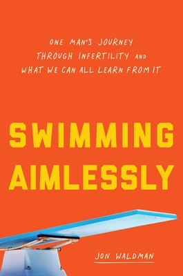 Swimming Aimlessly: One Man's Journey Through Infertility and What We Can All Learn from It - Waldman, Jon