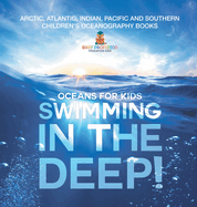 Swimming In The Deep! Oceans for Kids - Arctic, Atlantic, Indian, Pacific And Southern Children's Oceanography Books