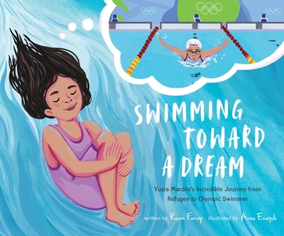 Swimming Toward a Dream: Yusra Mardini's Incredible Journey from Refugee to Olympic Swimmer - Faruqi, Reem