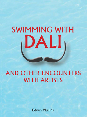Swimming with Dali: And Other Encounters with Artists - Mullins, Edwin