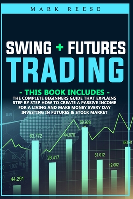 Swing + Futures trading: The complete beginners guide that explains step by step how to create a passive income for a living and make money every day investing in Futures & Stock market - Reese, Mark