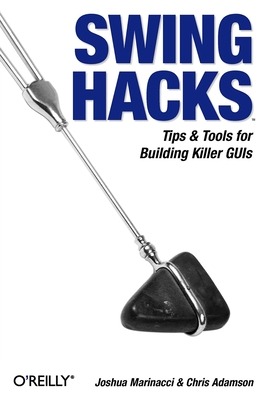 Swing Hacks: Tips and Tools for Killer GUIs - Marinacci, Joshua, and Adamson, Chris