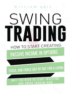 Swing Trading: How to Start Creating Passive Income in Options, Stock, and Forex Day by Day for a Living-Why You Need to start Investing and Swing Trading Now