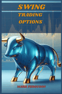 Swing Trading Options: Maximizing Profits with Short-Term Option Strategies (2024 Guide for Beginners)