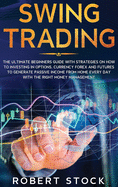 Swing Trading: The Ultimate Beginners Guide with Strategies on How to Investing in Options, Currency Forex and Futures to Generate Passive Income from Home Every Day with the Right Money Management