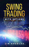 Swing Trading With Options: A Crash Course for Beginners to Trade Big Trends, Learn Best Strategies to Maximize Short Term Trading, Techniques to Trade Stocks, Options and Day Trading