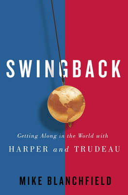 Swingback: Getting Along in the World with Harper and Trudeau - Blanchfield, Michael, and Blanchfield, Mike