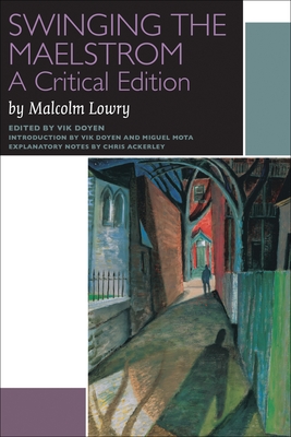 Swinging the Maelstrom: A Critical Edition - Lowry, Malcolm, and Doyen, Vik (Editor), and Mota, Miguel (Introduction by)