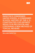 Swinton's Condensed United States. a Condensed School History of the U. S., Constructed for Definite Results in Recitation and Containing a New Method of Topical Reviews