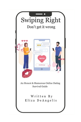 Swiping Right-Don't Get It Wrong: An Honest & Humorous Online Dating Survival Guide - Newton-Reents, Jennifer (Editor), and Deangelis, Domenica (Illustrator), and Hughes, Leanne (Editor)