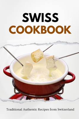 Swiss Cookbook: Traditional Authentic Recipes from Switzerland - Luxe, Liam