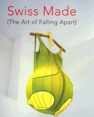 Swiss Made: (The Art of Falling Apart) - Antille, Emmanuelle, and Buchel, Christoph, and Cahn, Miriam