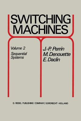 Switching Machines: Volume 2 Sequential Systems - Perrin, J P, and Denouette, M, and Daclin, E
