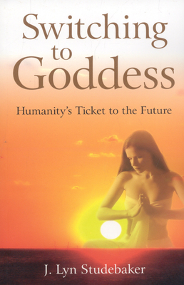 Switching to Goddess: Humanity's Ticket to the Future - Studebaker, Jeri Lyn