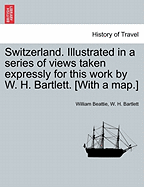 Switzerland. Illustrated in a Series of Views Taken Expressly for This Work by W. H. Bartlett. [With a Map.] Vol. II