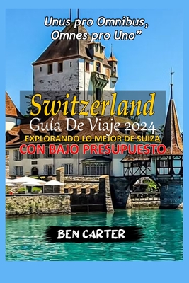 (Switzerland) Suiza Gu?a de Viaje 2024: Explorando Lo Mejor de Suiza Con Un Presupuesto Bajo. - Carter, Ben