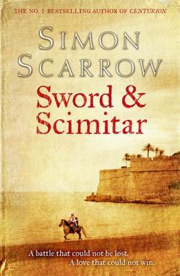 Sword and Scimitar: A fast-paced historical epic of bravery and battle - Scarrow, Simon