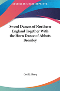 Sword Dances of Northern England Together With the Horn Dance of Abbots Bromley