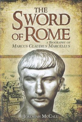 Sword of Rome: A Biography of Marcus Claudius Marcellus - McCall, Jeremiah B.