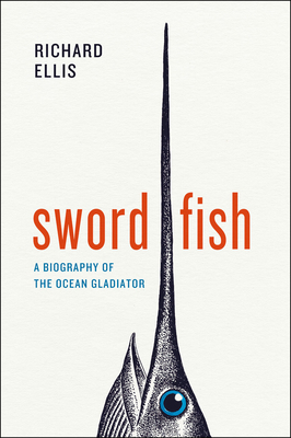 Swordfish: A Biography of the Ocean Gladiator - Ellis, Richard
