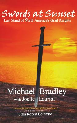Swords at Sunset: Last Stand of North America's Grail Knights - Bradley, Michael, and Lauriol, Joelle, and Colombo, John Robert (Foreword by)