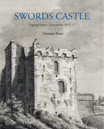 Swords Castle: Digging History: Excavations 2015-17