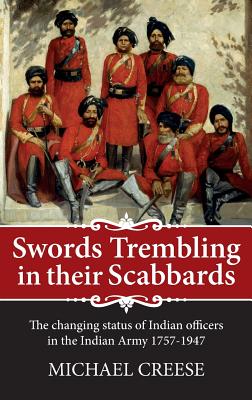 Swords Trembling in Their Scabbards: The Changing Status of Indian Officers in the Indian Army 1757-1947 - Creese, Michael