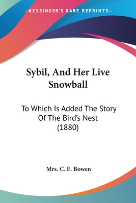 Sybil, And Her Live Snowball: To Which Is Added The Story Of The Bird's Nest (1880) - Bowen, C E, Mrs.