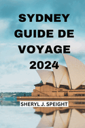 Sydney Guide de Voyage 2024: D?couvrir Le Coeur De l'Australie En Toute Simplicit?