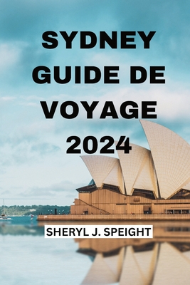 Sydney Guide de Voyage 2024: D?couvrir Le Coeur De l'Australie En Toute Simplicit? - Durand, Lirienne (Translated by), and Speight, Sheryl J