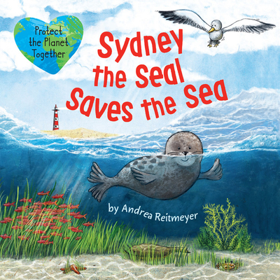 Sydney the Seal Saves the Sea: Protect the Planet Together - Reitmeyer, Andrea, and Clever Publishing