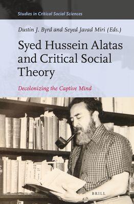 Syed Hussein Alatas and Critical Social Theory: Decolonizing the Captive Mind - J Byrd, Dustin, and Miri, Seyed Javad