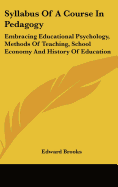 Syllabus Of A Course In Pedagogy: Embracing Educational Psychology, Methods Of Teaching, School Economy And History Of Education