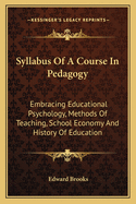 Syllabus Of A Course In Pedagogy: Embracing Educational Psychology, Methods Of Teaching, School Economy And History Of Education