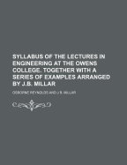 Syllabus of the Lectures in Engineering at the Owens College. Together with a Series of Examples Arranged by J.B. Millar