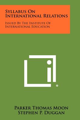 Syllabus On International Relations: Issued By The Institute Of International Education - Moon, Parker Thomas, and Duggan, Stephen P (Foreword by)