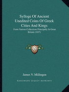 Sylloge Of Ancient Unedited Coins Of Greek Cities And Kings: Form Various Collections Principally In Great Britain (1837)