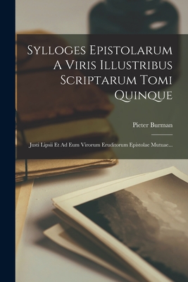 Sylloges Epistolarum a Viris Illustribus Scriptarum Tomi Quinque: Justi Lipsii Et Ad Eum Virorum Eruditorum Epistolae Mutuae... - Pieter Burman (de Jongere) (Creator)