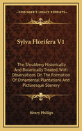 Sylva Florifera V1: The Shrubbery Historically And Botanically Treated, With Observations On The Formation Of Ornamental Plantations And Picturesque Scenery