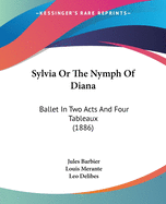 Sylvia Or The Nymph Of Diana: Ballet In Two Acts And Four Tableaux (1886)